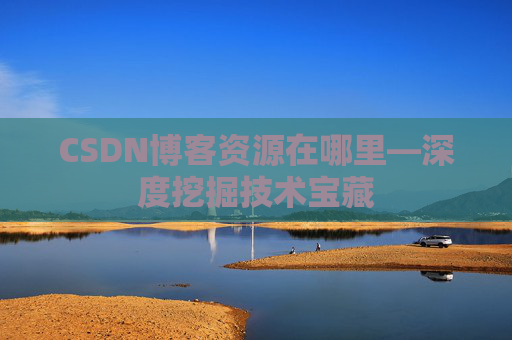 CSDN博客资源在哪里—深度挖掘技术宝藏